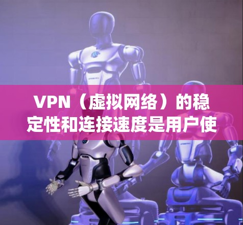 VPN（虚拟网络）的稳定性和连接速度是用户使用时非常重要的因素，它直接影响到网络的安全性和用户体验。以下是一些帮助 you 解决 VPN 网络不稳定或连接问题的具体方法
