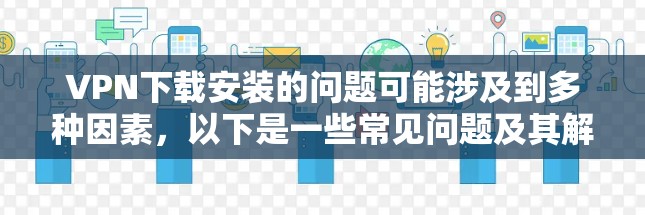 VPN下载安装的问题可能涉及到多种因素,以下是一些常见问题及其解决方案