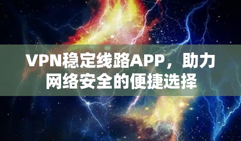 VPN稳定线路APP,助力网络安全的便捷选择