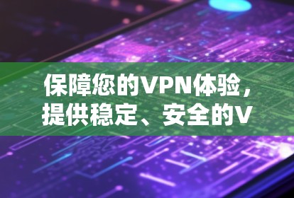 保障您的VPN体验,提供稳定、安全的VPN连接工具