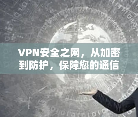 VPN安全之网,从加密到防护,保障您的通信安全