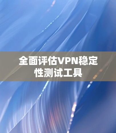全面评估VPN稳定性测试工具