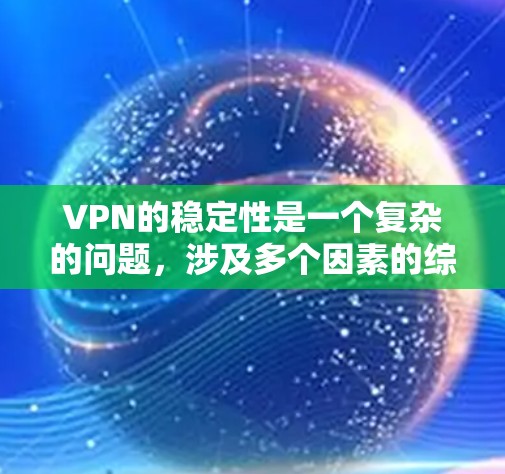 VPN的稳定性是一个复杂的问题，涉及多个因素的综合影响。为了优化VPN的稳定性和安全性，可以采取以下步骤