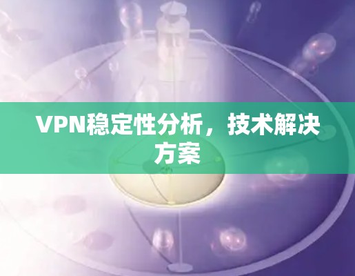 VPN稳定性分析,技术解决方案