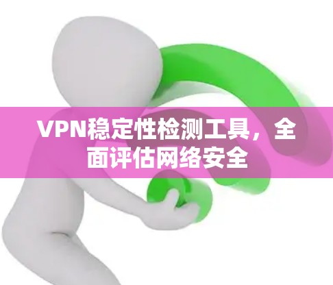 VPN稳定性检测工具,全面评估网络安全
