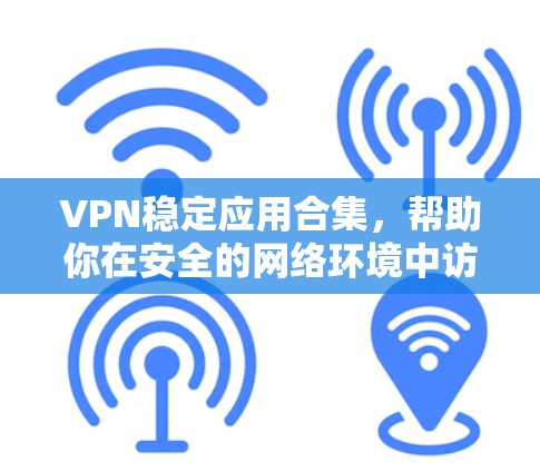 VPN稳定应用合集,帮助你在安全的网络环境中访问互联网。以下是几个推荐的软件和工具,供你参考