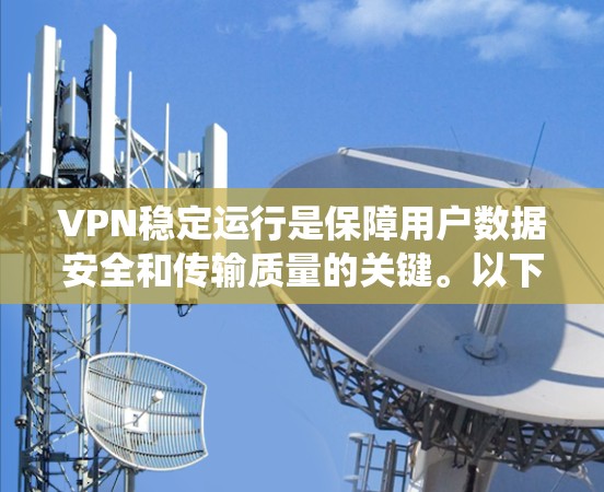 VPN稳定运行是保障用户数据安全和传输质量的关键。以下是一些系统性分析和实用技巧