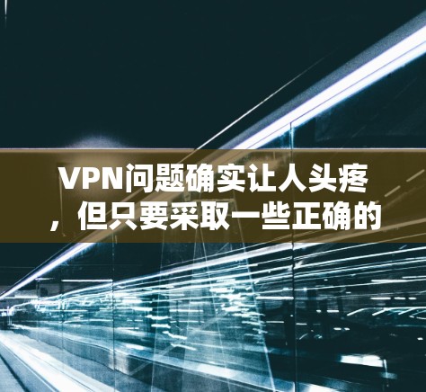 VPN问题确实让人头疼，但只要采取一些正确的措施，完全可以解决。以下是一些解决VPN问题的常见方法