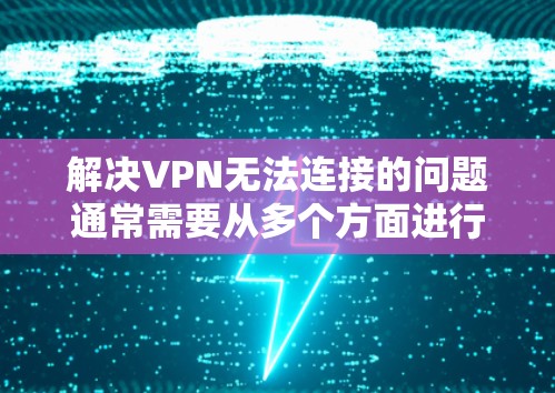 解决VPN无法连接的问题通常需要从多个方面进行检查和调整。以下是一步步的解决方案