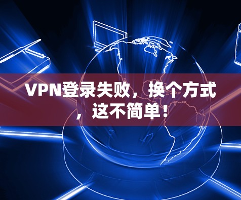 VPN登录失败，换个方式，这不简单！