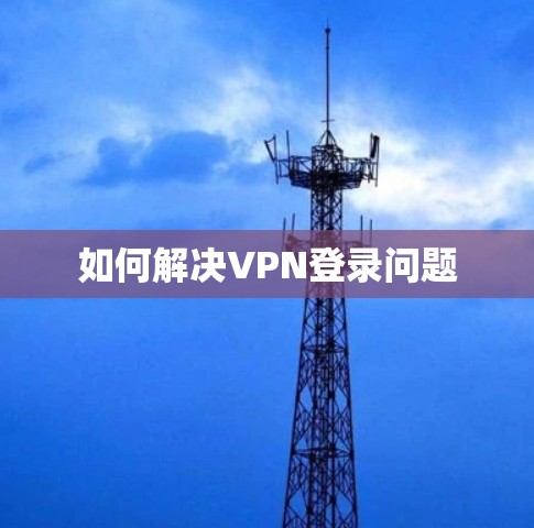 如何解决VPN登录问题
