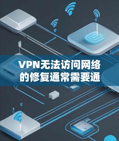 VPN无法访问网络的修复通常需要通过调整VPN设置、连接服务器、检查服务器可用性等步骤来解决。以下是一些常见的修复步骤