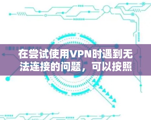 在尝试使用VPN时遇到无法连接的问题，可以按照以下步骤进行排查和解决
