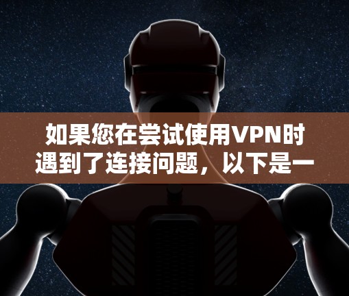 如果您在尝试使用VPN时遇到了连接问题,以下是一些详细的步骤来解决
