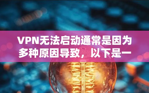 VPN无法启动通常是因为多种原因导致,以下是一些可能的原因和解决方法 VPN无法启动通常是因为多种原因导致,以下是一些可能的原因和解决方法