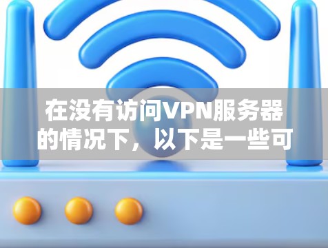 在没有访问VPN服务器的情况下，以下是一些可能的问题和解决方案