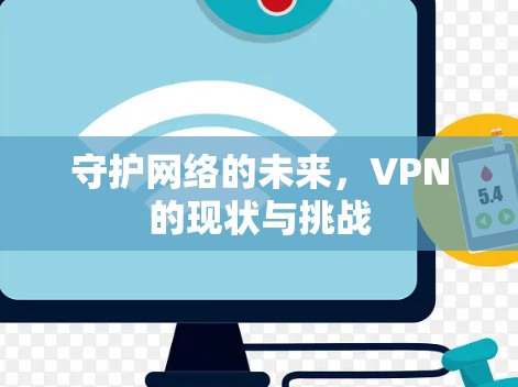 守护网络的未来,VPN的现状与挑战 守护网络的未来,VPN的现状与挑战