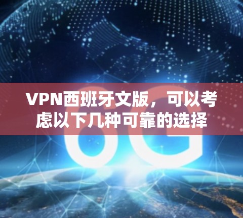 VPN西班牙文版,可以考虑以下几种可靠的选择 VPN西班牙文版,可以考虑以下几种可靠的选择