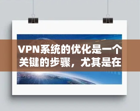 VPN系统的优化是一个关键的步骤，尤其是在网络使用中，确保VPN连接稳定、可靠并高效运行。以下是一些优化VPN系统的关键点和建议