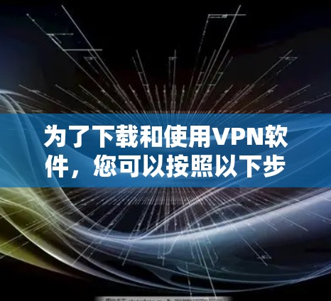 为了下载和使用VPN软件，您可以按照以下步骤操作