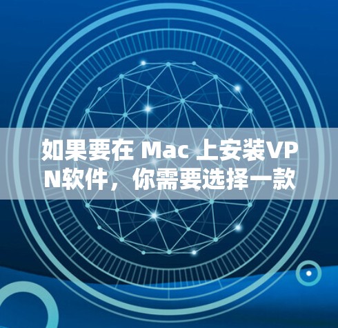 如果要在 Mac 上安装VPN软件，你需要选择一款支持 Mac 环境的VPN工具。以下是一些推荐的 VPN 软件，它们在 Mac 上运行良好，并且功能强大