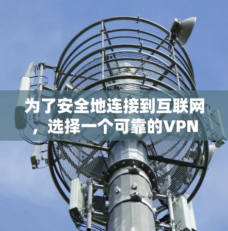 为了安全地连接到互联网，选择一个可靠的VPN软件是一个好主意。以下是一些关键步骤和考虑因素，帮助你选择和安装一个适合你的VPN