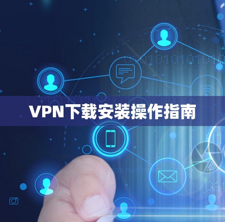 VPN下载安装操作指南 VPN下载安装操作指南