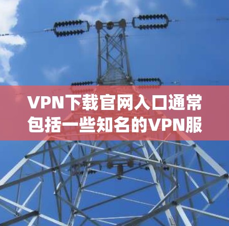 VPN下载官网入口通常包括一些知名的VPN服务，如Netnopro、Netnopro Free、Proton VPN等。以下是这些网站的入口链接，供您参考