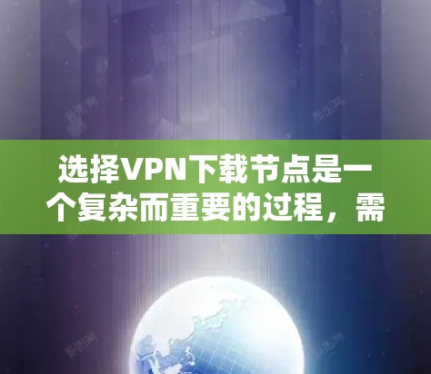 选择VPN下载节点是一个复杂而重要的过程,需要综合考虑多个因素以确保最佳体验。以下是一些关键点和建议,帮助您更好地选择适合您的VPN下载节点