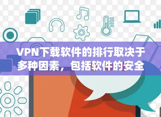VPN下载软件的排行取决于多种因素,包括软件的安全性、性能、界面友好度、价格、兼容性以及对用户的服务需求。以下是一些 commonly used VPN 下载软件的排行榜和推荐 VPN下载软件的排行取决于多种因素,包括软件的安全性、性能、界面友好度、价格、兼容性以及对用户的服务需求。以下是一些 commonly used VPN 下载软件的排行榜和推荐