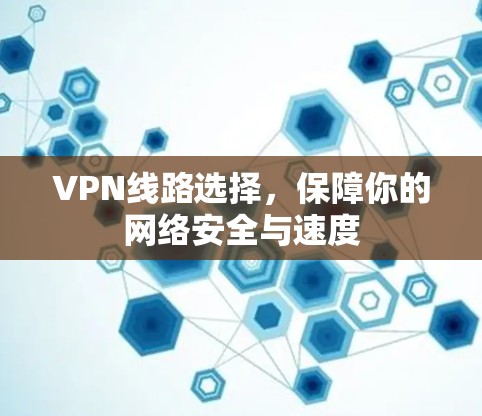 VPN线路选择,保障你的网络安全与速度