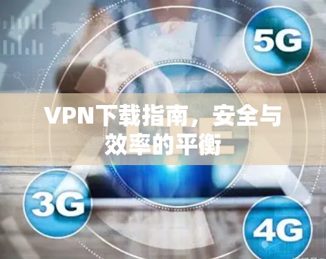 VPN下载指南,安全与效率的平衡
