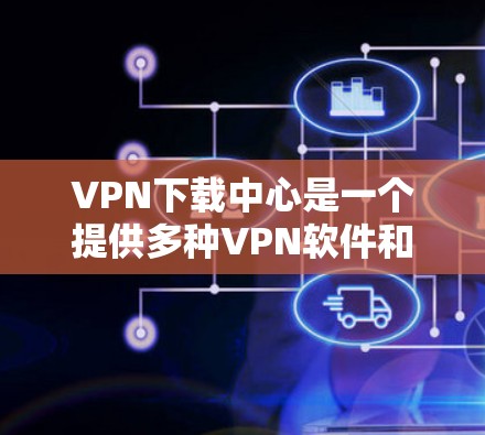VPN下载中心是一个提供多种VPN软件和资源下载的网站,用户可以在这些中心中找到适合他们的VPN工具和下载资源。这些下载中心通常包括以下内容 VPN下载中心是一个提供多种VPN软件和资源下载的网站,用户可以在这些中心中找到适合他们的VPN工具和下载资源。这些下载中心通常包括以下内容