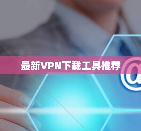 最新VPN下载工具推荐