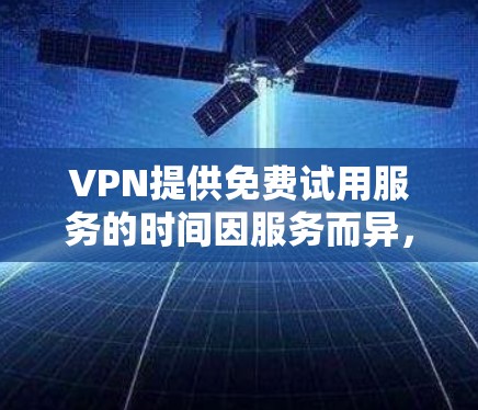 VPN提供免费试用服务的时间因服务而异,但通常是在早上到下午之间。以下是几个提供免费试用服务的知名VPN推荐