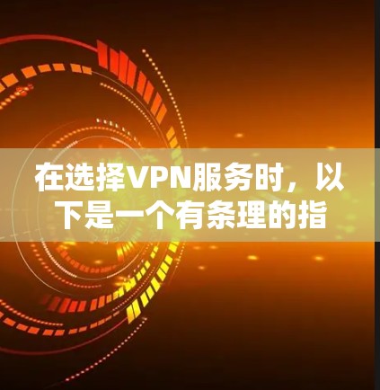 在选择VPN服务时,以下是一个有条理的指南,帮助您做出明智的决策
