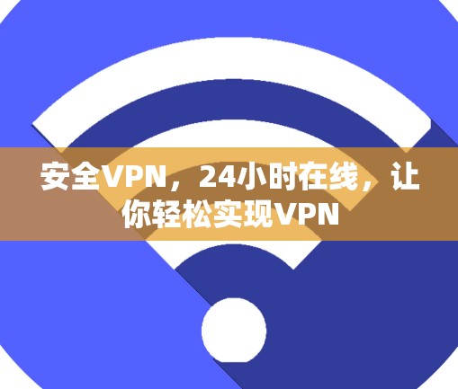 安全VPN,24小时在线,让你轻松实现VPN