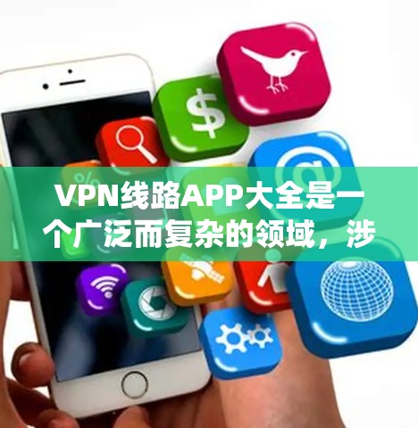 VPN线路APP大全是一个广泛而复杂的领域,涉及众多软件和工具。以下是一个系统化的推荐 VPN线路APP大全是一个广泛而复杂的领域,涉及众多软件和工具。以下是一个系统化的推荐