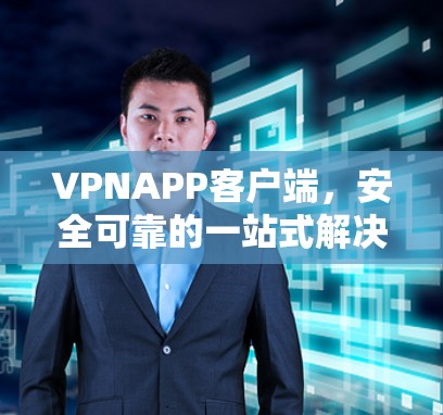 VPNAPP客户端，安全可靠的一站式解决方案