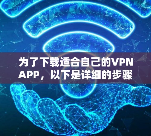 为了下载适合自己的VPNAPP，以下是详细的步骤和注意事项