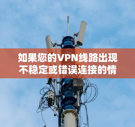 如果您的VPN线路出现不稳定或错误连接的情况,可以按照以下步骤进行排查和解决