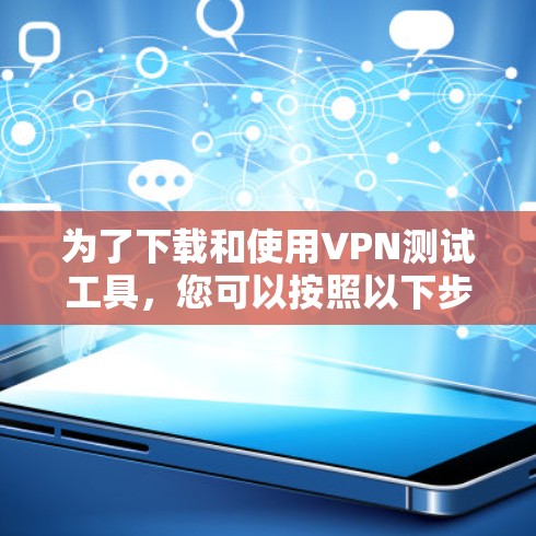 为了下载和使用VPN测试工具，您可以按照以下步骤进行操作