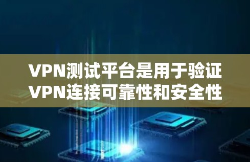 VPN测试平台是用于验证VPN连接可靠性和安全性的工具,帮助用户了解VPN的安全性和稳定性。以下是一些常用的VPN测试平台及其介绍