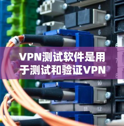 VPN测试软件是用于测试和验证VPN连接是否安全和稳定的工具,帮助用户确保VPN连接的稳定性。以下是对VPN测试软件的详细分析和使用指南