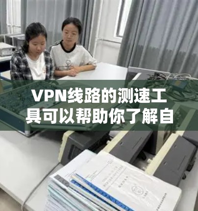 VPN线路的测速工具可以帮助你了解自己网络的性能，确保VPN的安全性。以下是一些在线检测VPN线路性能的工具推荐