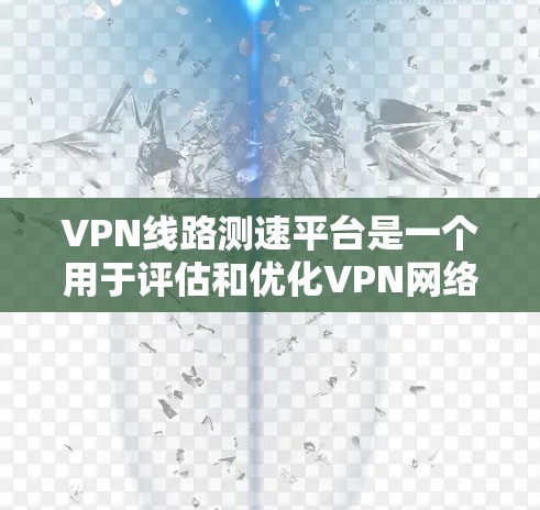 VPN线路测速平台是一个用于评估和优化VPN网络性能的工具，帮助用户了解VPN设备和服务的稳定性、延迟和数据传输效率。以下是对该主题的分步解释