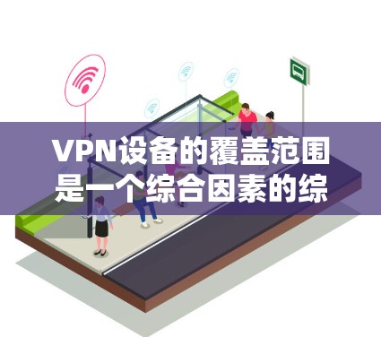 VPN设备的覆盖范围是一个综合因素的综合结果,主要包括以下几个方面