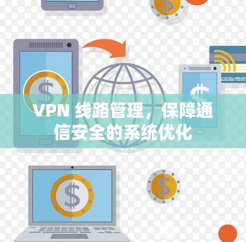 VPN 线路管理,保障通信安全的系统优化 VPN 线路管理,保障通信安全的系统优化