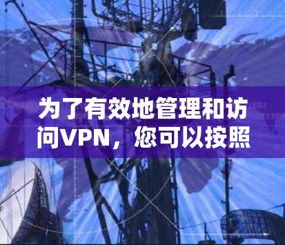 为了有效地管理和访问VPN，您可以按照以下步骤进行