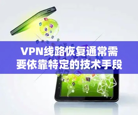 VPN线路恢复通常需要依靠特定的技术手段,例如使用VPN恢复软件或与运营商进行联系。以下是一些可能的步骤和方法,帮助您恢复VPN线路